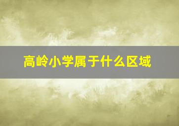 高岭小学属于什么区域