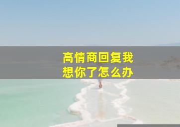 高情商回复我想你了怎么办