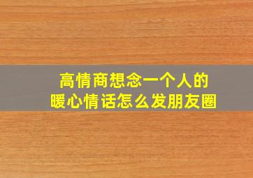 高情商想念一个人的暖心情话怎么发朋友圈