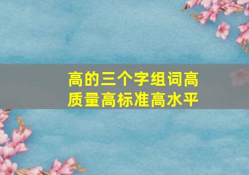 高的三个字组词高质量高标准高水平