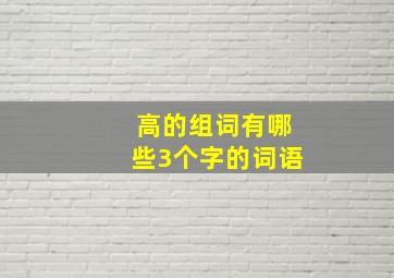 高的组词有哪些3个字的词语