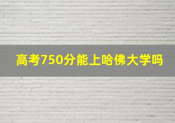 高考750分能上哈佛大学吗