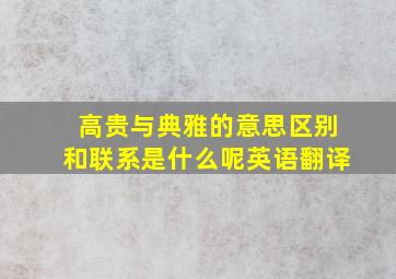 高贵与典雅的意思区别和联系是什么呢英语翻译