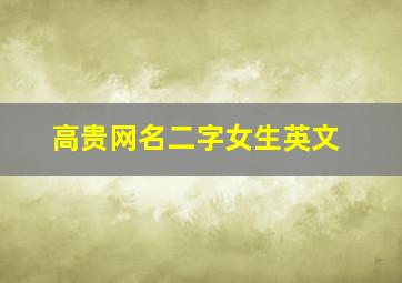 高贵网名二字女生英文