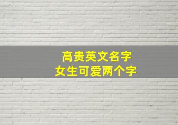 高贵英文名字女生可爱两个字