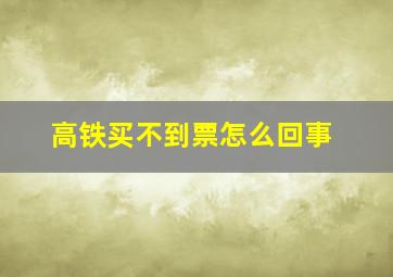 高铁买不到票怎么回事