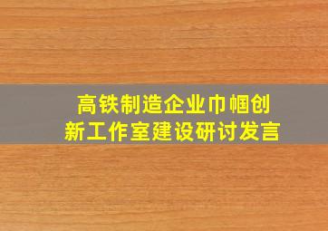 高铁制造企业巾帼创新工作室建设研讨发言