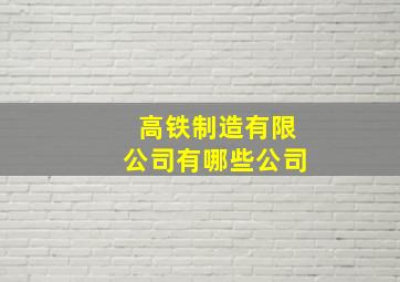 高铁制造有限公司有哪些公司