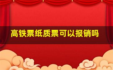 高铁票纸质票可以报销吗