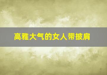 高雅大气的女人带披肩