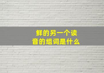 鲜的另一个读音的组词是什么