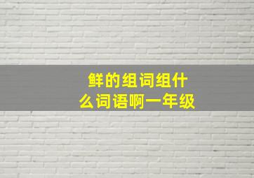 鲜的组词组什么词语啊一年级