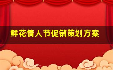 鲜花情人节促销策划方案