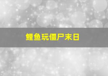 鲤鱼玩僵尸末日