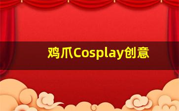 鸡爪Cosplay创意