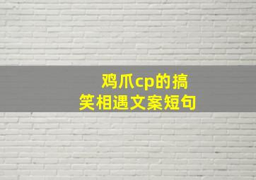 鸡爪cp的搞笑相遇文案短句