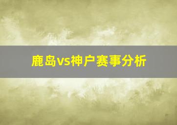 鹿岛vs神户赛事分析