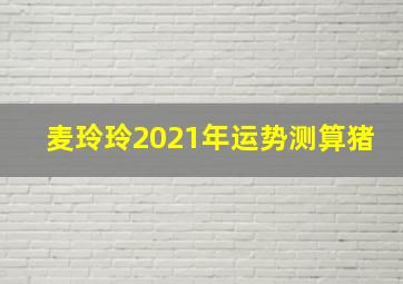 麦玲玲2021年运势测算猪