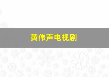 黄伟声电视剧