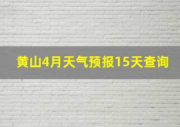 黄山4月天气预报15天查询