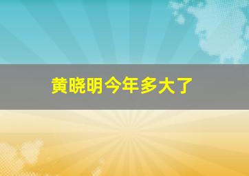 黄晓明今年多大了