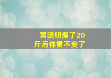 黄晓明瘦了20斤后体重不变了