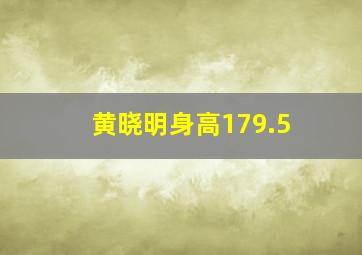 黄晓明身高179.5