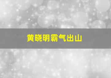 黄晓明霸气出山