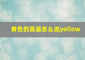 黄色的英语怎么说yellow