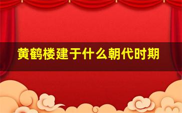 黄鹤楼建于什么朝代时期