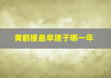 黄鹤楼最早建于哪一年