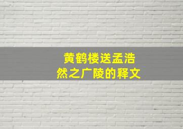 黄鹤楼送孟浩然之广陵的释文