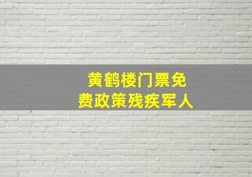 黄鹤楼门票免费政策残疾军人