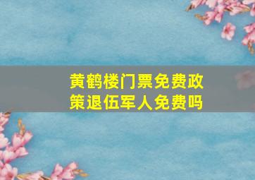 黄鹤楼门票免费政策退伍军人免费吗