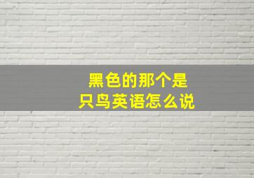 黑色的那个是只鸟英语怎么说