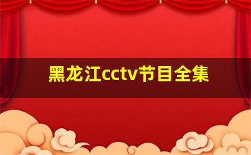 黑龙江cctv节目全集