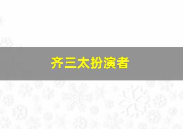 齐三太扮演者