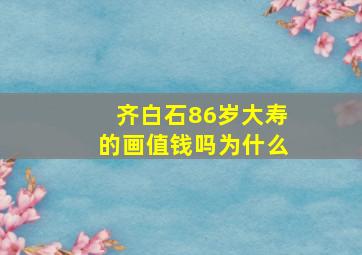 齐白石86岁大寿的画值钱吗为什么