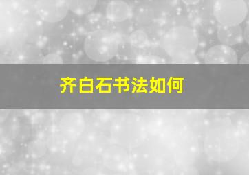 齐白石书法如何