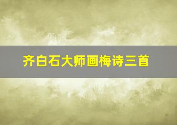 齐白石大师画梅诗三首