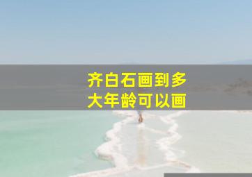 齐白石画到多大年龄可以画