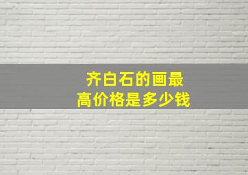 齐白石的画最高价格是多少钱