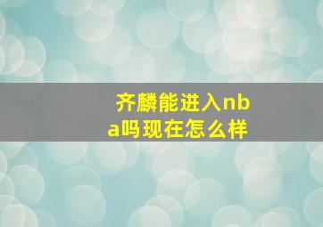 齐麟能进入nba吗现在怎么样