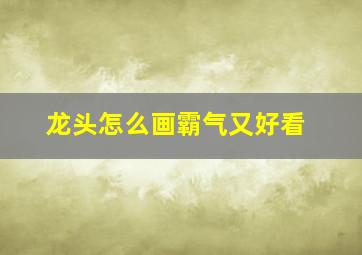 龙头怎么画霸气又好看